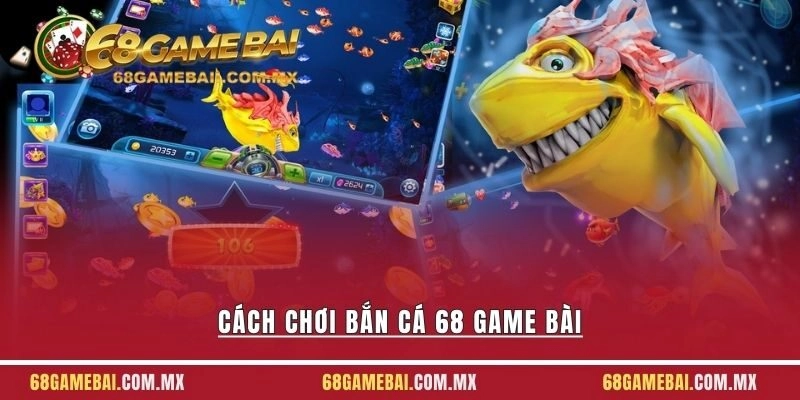 Cách Chơi Bắn Cá 68 Game Bài Chi Tiết Cho Newbie