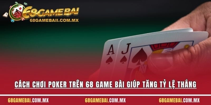 Cách Chơi Poker Trên 68 Game Bài Giúp Tăng Tỷ Lệ Thắng