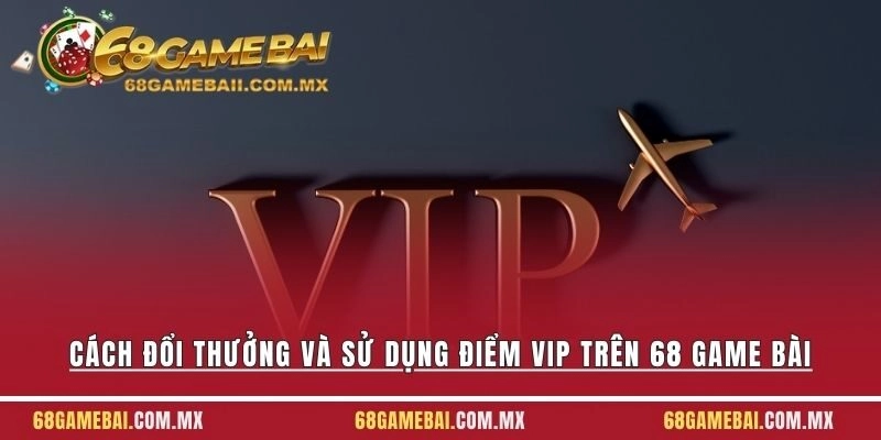 Cách Đổi Thưởng Và Sử Dụng Điểm Vip Trên 68 Game Bài