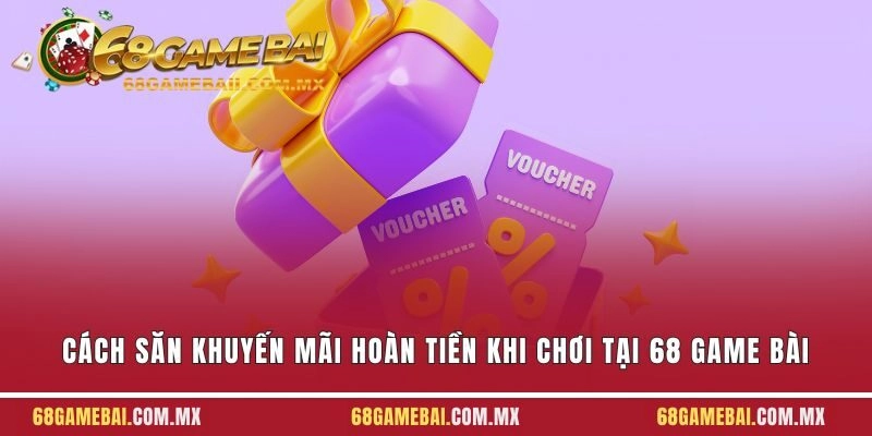 Cách Săn Khuyến Mãi Hoàn Tiền Khi Chơi Tại 68 Game Bài Hay