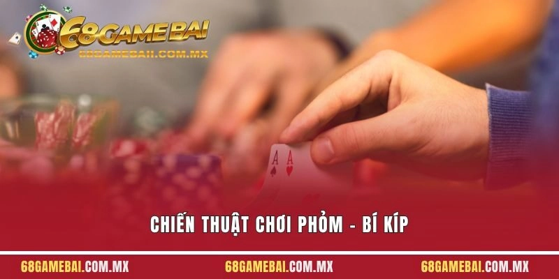 Chiến Thuật Chơi Phỏm – Bí Kíp Từ Cao Thủ 68 Game Bài