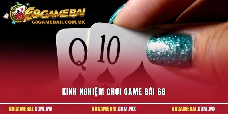5 Kinh Nghiệm Chơi Game Bài 68 Hiệu Quả Cho Người Mới