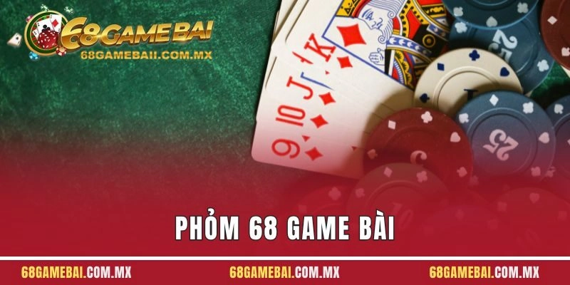 Phỏm 68 Game Bài - Giải Trí Thỏa Thích Săn Ngay Thưởng Lớn