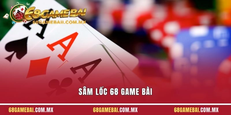 Sâm Lốc 68 Game Bài - Chơi Đơn Giản, Thắng Dễ Dàng